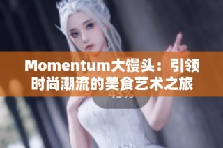 Momentum大馒头：引领时尚潮流的美食艺术之旅