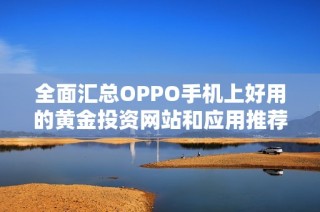 全面汇总OPPO手机上好用的黄金投资网站和应用推荐