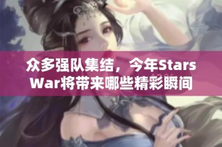 众多强队集结，今年StarsWar将带来哪些精彩瞬间