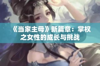 《当家主母》新篇章：掌权之女性的成长与挑战