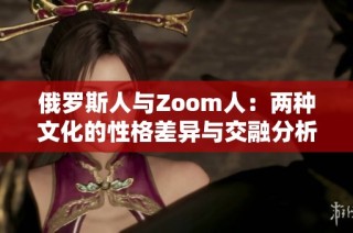 俄罗斯人与Zoom人：两种文化的性格差异与交融分析