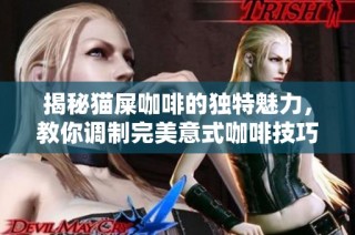 揭秘猫屎咖啡的独特魅力，教你调制完美意式咖啡技巧