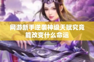 网游新手逆袭神级天赋究竟能改变什么命运