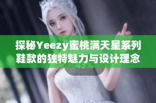 探秘Yeezy蜜桃满天星系列鞋款的独特魅力与设计理念