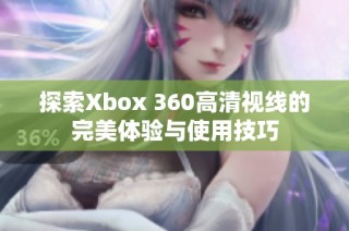 探索Xbox 360高清视线的完美体验与使用技巧