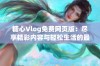 糖心Vlog免费网页版：尽享精彩内容与轻松生活的最佳选择