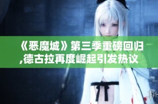 《恶魔城》第三季重磅回归,德古拉再度崛起引发热议