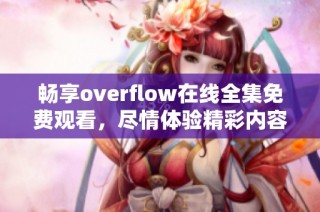 畅享overflow在线全集免费观看，尽情体验精彩内容