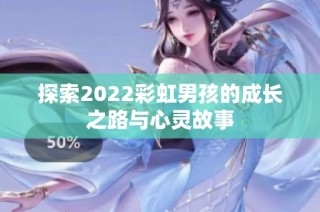 探索2022彩虹男孩的成长之路与心灵故事