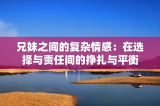 兄妹之间的复杂情感：在选择与责任间的挣扎与平衡