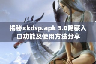 揭秘xkdsp.apk 3.0隐藏入口功能及使用方法分享