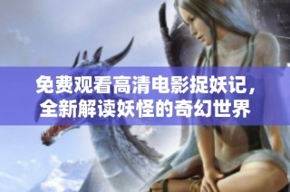 免费观看高清电影捉妖记，全新解读妖怪的奇幻世界