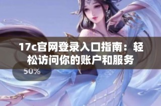 17c官网登录入口指南：轻松访问你的账户和服务