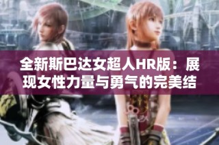 全新斯巴达女超人HR版：展现女性力量与勇气的完美结合