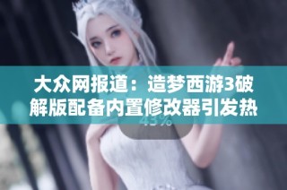 大众网报道：造梦西游3破解版配备内置修改器引发热议