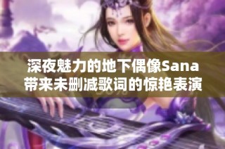 深夜魅力的地下偶像Sana带来未删减歌词的惊艳表演