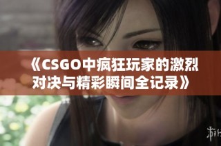 《CSGO中疯狂玩家的激烈对决与精彩瞬间全记录》