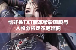 他好会TXT版本精彩回顾与人物分析尽在笔趣阁