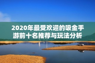 2020年最受欢迎的吸金手游前十名推荐与玩法分析