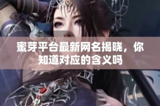 蜜芽平台最新网名揭晓，你知道对应的含义吗