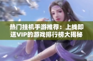 热门挂机手游推荐：上线即送VIP的游戏排行榜大揭秘