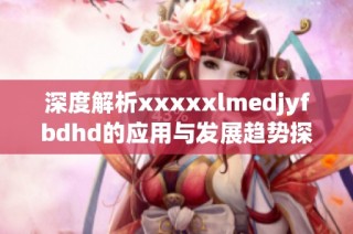 深度解析xxxxxlmedjyfbdhd的应用与发展趋势探讨