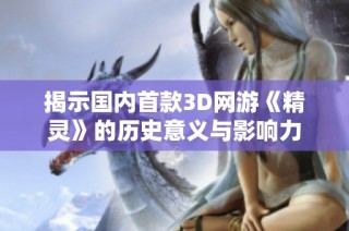 揭示国内首款3D网游《精灵》的历史意义与影响力