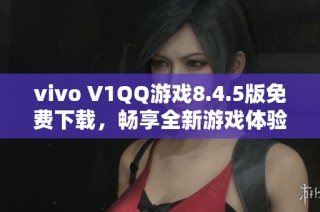 vivo V1QQ游戏8.4.5版免费下载，畅享全新游戏体验