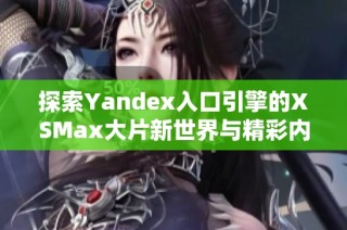 探索Yandex入口引擎的XSMax大片新世界与精彩内容