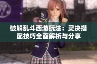 破解乱斗西游玩法：灵决搭配技巧全面解析与分享