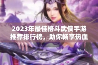 2023年最佳格斗武侠手游推荐排行榜，助你畅享热血战斗体验