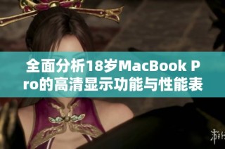 全面分析18岁MacBook Pro的高清显示功能与性能表现