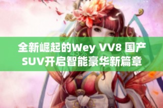 全新崛起的Wey VV8 国产SUV开启智能豪华新篇章