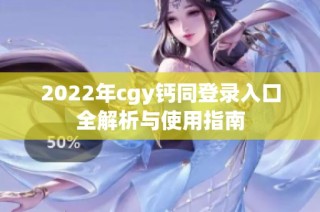 2022年cgy钙同登录入口全解析与使用指南