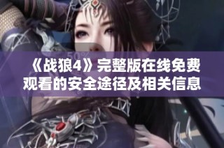 《战狼4》完整版在线免费观看的安全途径及相关信息大揭秘