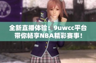 全新直播体验：9uwcc平台带你畅享NBA精彩赛事！