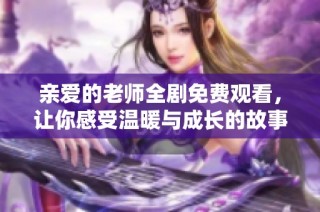 亲爱的老师全剧免费观看，让你感受温暖与成长的故事