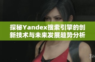 探秘Yandex搜索引擎的创新技术与未来发展趋势分析