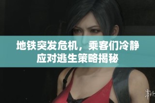 地铁突发危机，乘客们冷静应对逃生策略揭秘