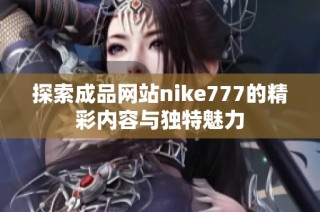 探索成品网站nike777的精彩内容与独特魅力