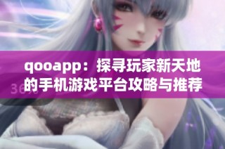 qooapp：探寻玩家新天地的手机游戏平台攻略与推荐