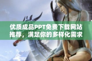 优质成品PPT免费下载网站推荐，满足你的多样化需求