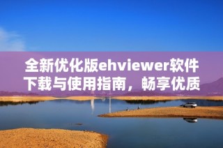 全新优化版ehviewer软件下载与使用指南，畅享优质体验