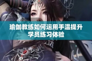 瑜伽教练如何运用手温提升学员练习体验