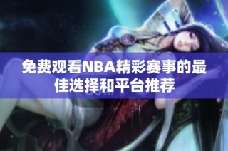 免费观看NBA精彩赛事的最佳选择和平台推荐