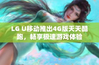 LG U移动推出4G版天天酷跑，畅享极速游戏体验