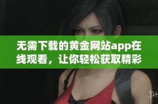 无需下载的黄金网站app在线观看，让你轻松获取精彩内容