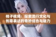 桃子视频：探索流行文化与创意表达的奇妙结合与魅力所在