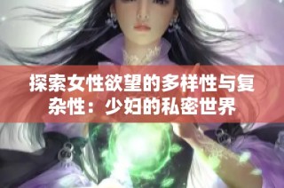 探索女性欲望的多样性与复杂性：少妇的私密世界