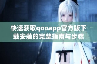 快速获取qooapp官方版下载安装的完整指南与步骤